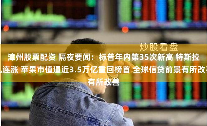 漳州股票配资 隔夜要闻：标普年内第35次新高 特斯拉九连涨 苹果市值逼近3.5万亿重回榜首 全球信贷前景有所改善