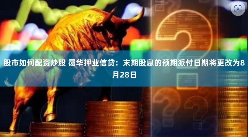 股市如何配资炒股 霭华押业信贷：末期股息的预期派付日期将更改为8月28日