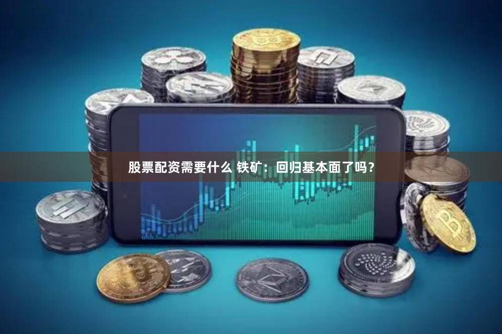 股票配资需要什么 铁矿：回归基本面了吗？