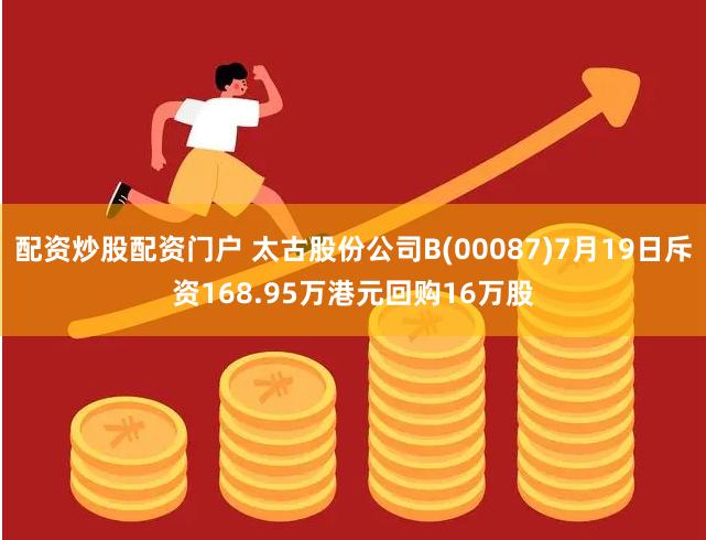 配资炒股配资门户 太古股份公司B(00087)7月19日斥资168.95万港元回购16万股