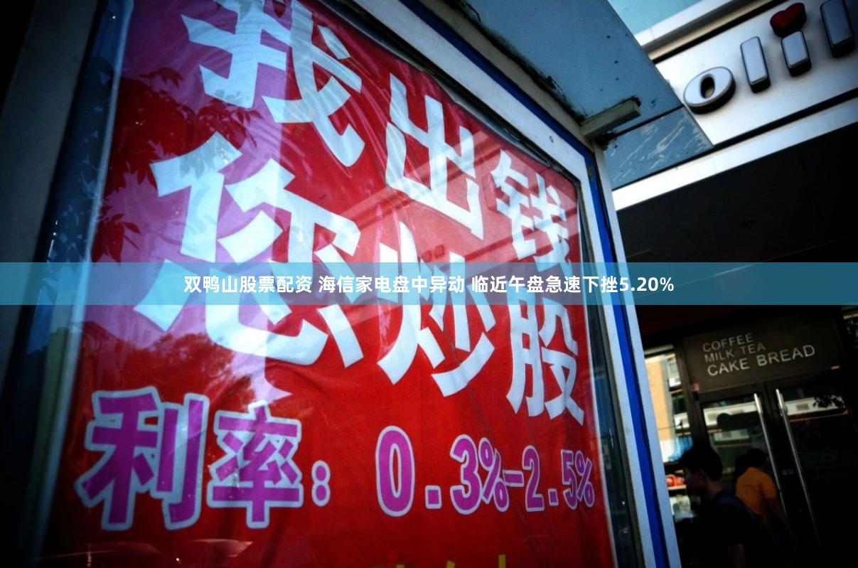 双鸭山股票配资 海信家电盘中异动 临近午盘急速下挫5.20%