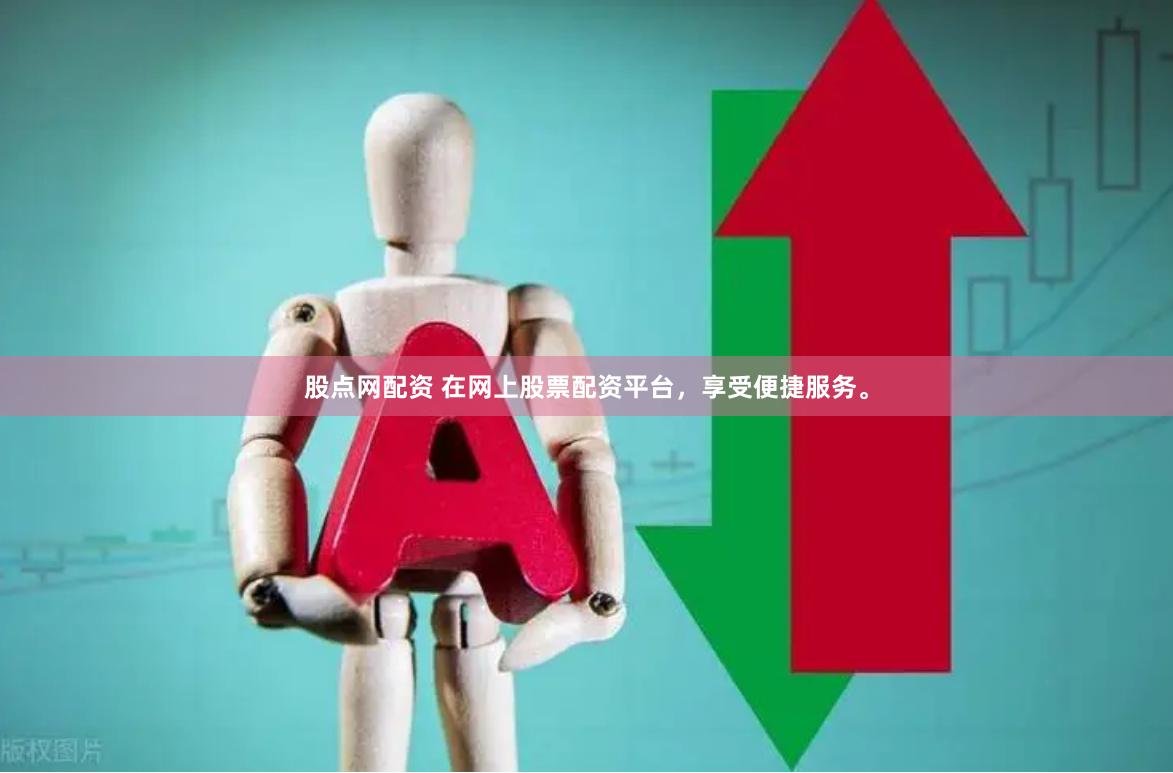 股点网配资 在网上股票配资平台，享受便捷服务。