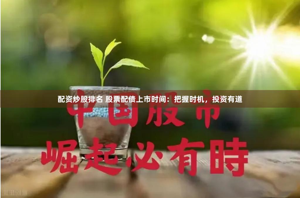 配资炒股排名 股票配债上市时间：把握时机，投资有道