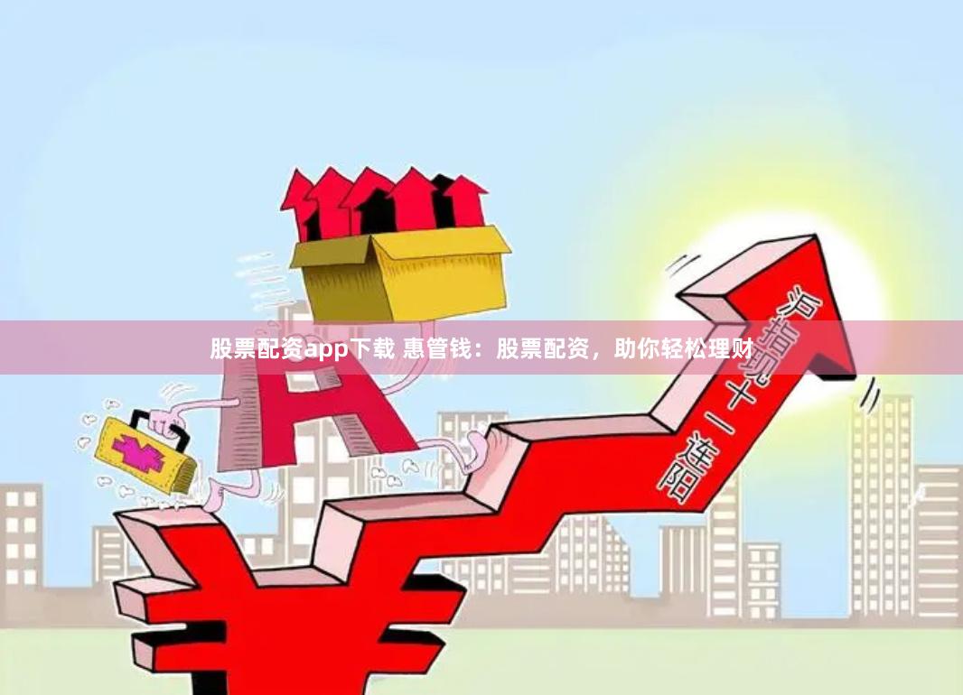 股票配资app下载 惠管钱：股票配资，助你轻松理财