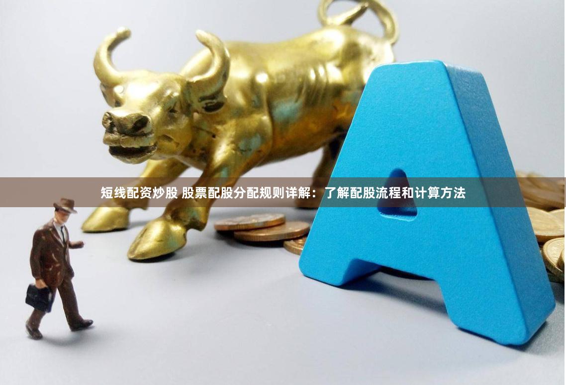 短线配资炒股 股票配股分配规则详解：了解配股流程和计算方法