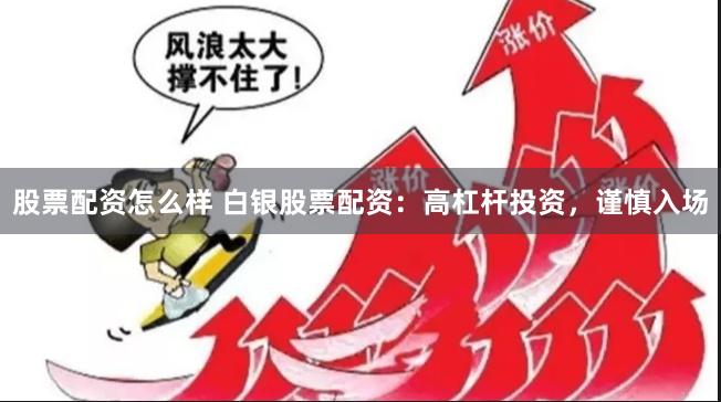 股票配资怎么样 白银股票配资：高杠杆投资，谨慎入场