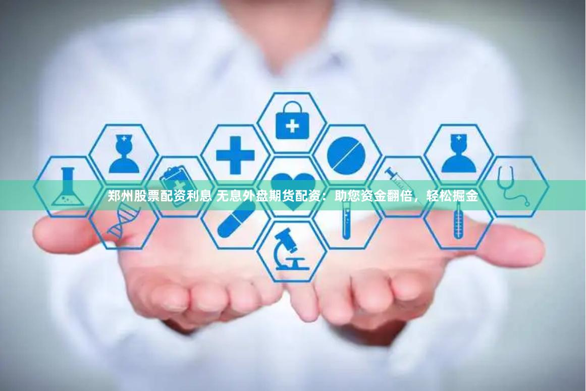 郑州股票配资利息 无息外盘期货配资：助您资金翻倍，轻松掘金