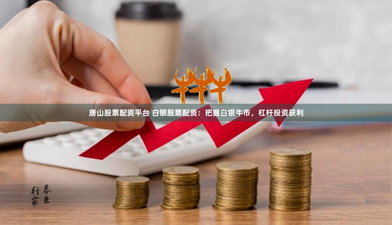 唐山股票配资平台 白银股票配资：把握白银牛市，杠杆投资获利
