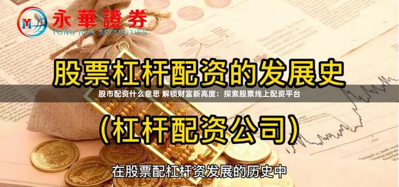 股市配资什么意思 解锁财富新高度：探索股票线上配资平台