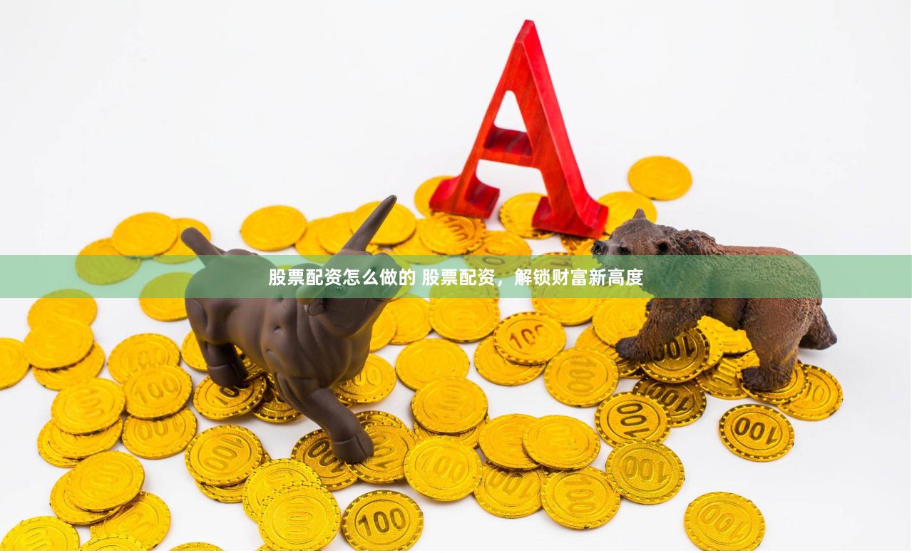 股票配资怎么做的 股票配资，解锁财富新高度