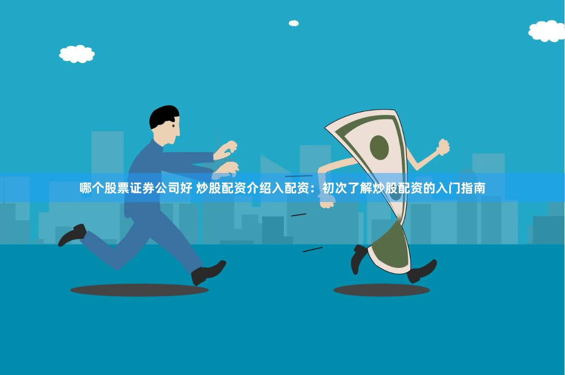 哪个股票证券公司好 炒股配资介绍入配资：初次了解炒股配资的入门指南
