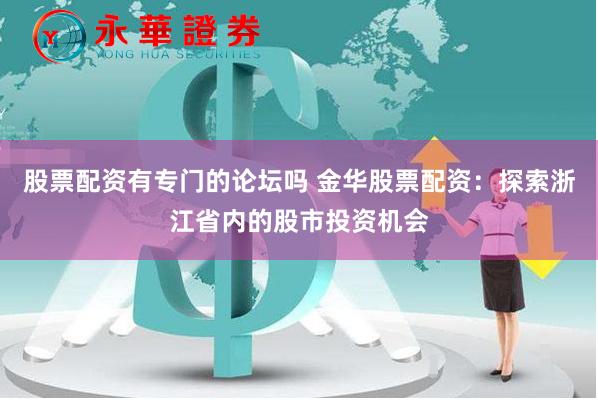 股票配资有专门的论坛吗 金华股票配资：探索浙江省内的股市投资机会