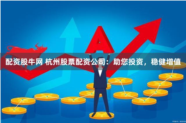 配资股牛网 杭州股票配资公司：助您投资，稳健增值
