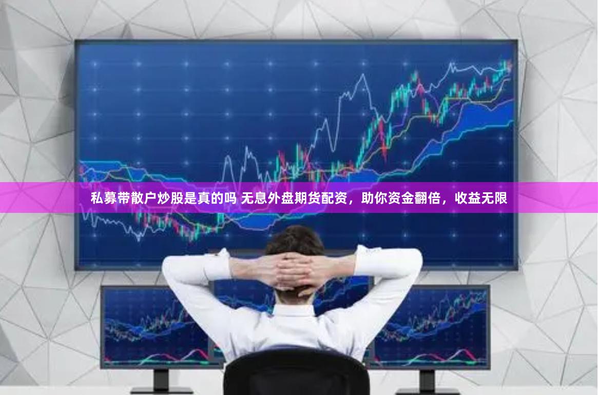私募带散户炒股是真的吗 无息外盘期货配资，助你资金翻倍，收益无限