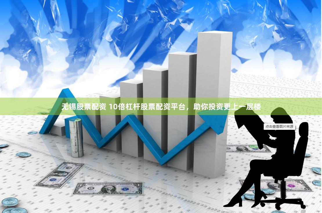 无锡股票配资 10倍杠杆股票配资平台，助你投资更上一层楼