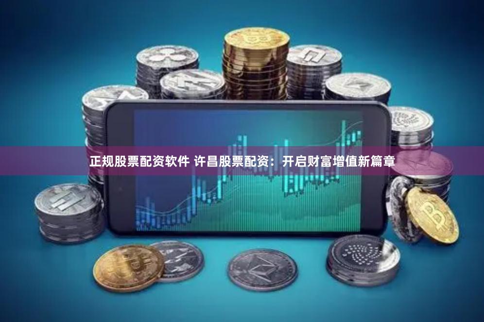 正规股票配资软件 许昌股票配资：开启财富增值新篇章