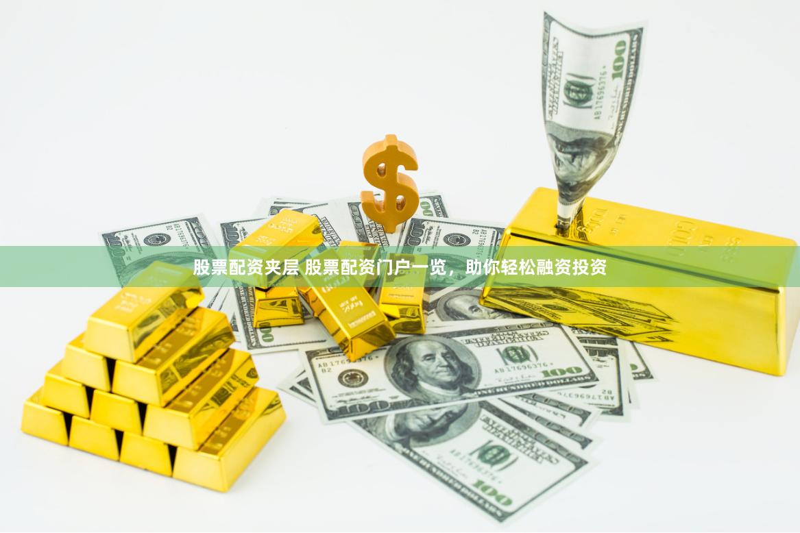 股票配资夹层 股票配资门户一览，助你轻松融资投资