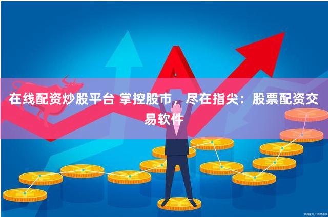 在线配资炒股平台 掌控股市，尽在指尖：股票配资交易软件