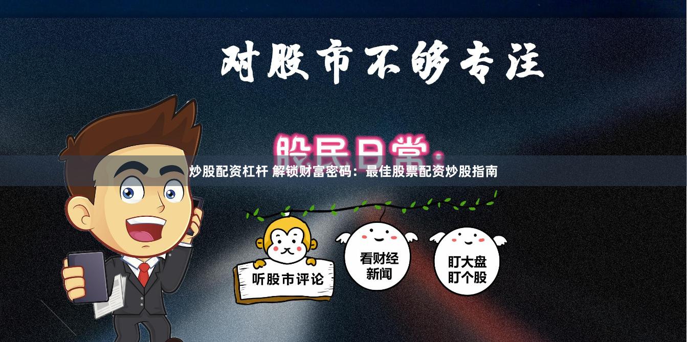 炒股配资杠杆 解锁财富密码：最佳股票配资炒股指南
