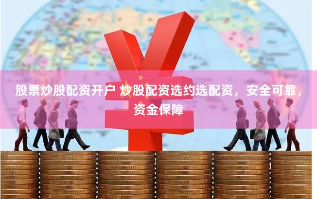 股票炒股配资开户 炒股配资选约选配资，安全可靠，资金保障