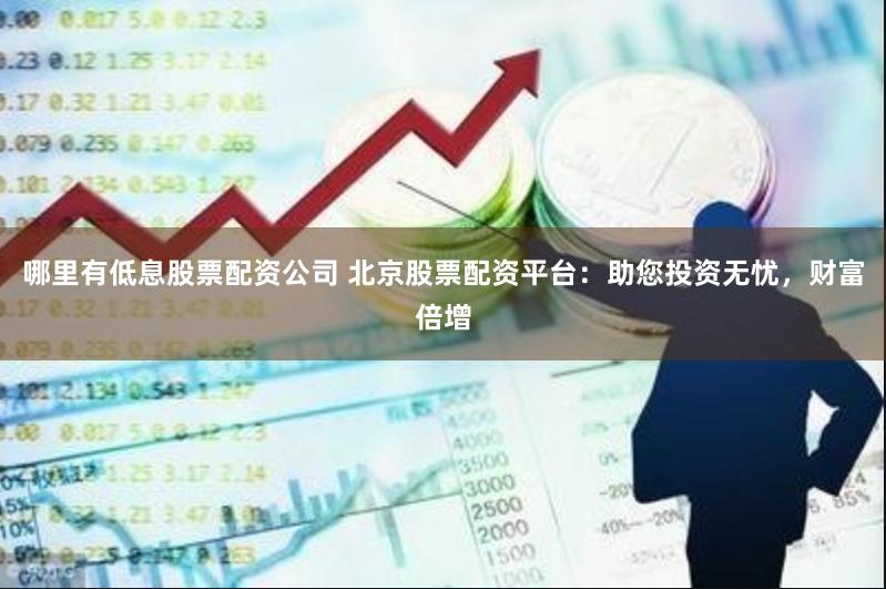 哪里有低息股票配资公司 北京股票配资平台：助您投资无忧，财富倍增