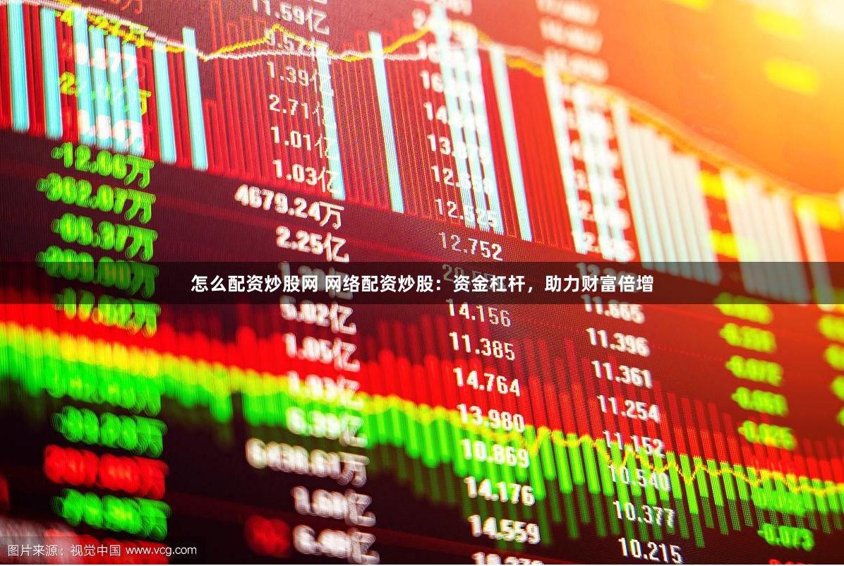 怎么配资炒股网 网络配资炒股：资金杠杆，助力财富倍增