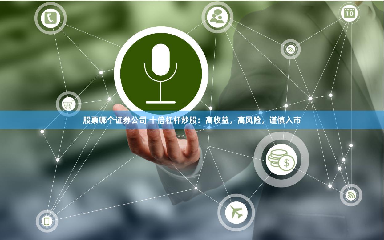 股票哪个证券公司 十倍杠杆炒股：高收益，高风险，谨慎入市