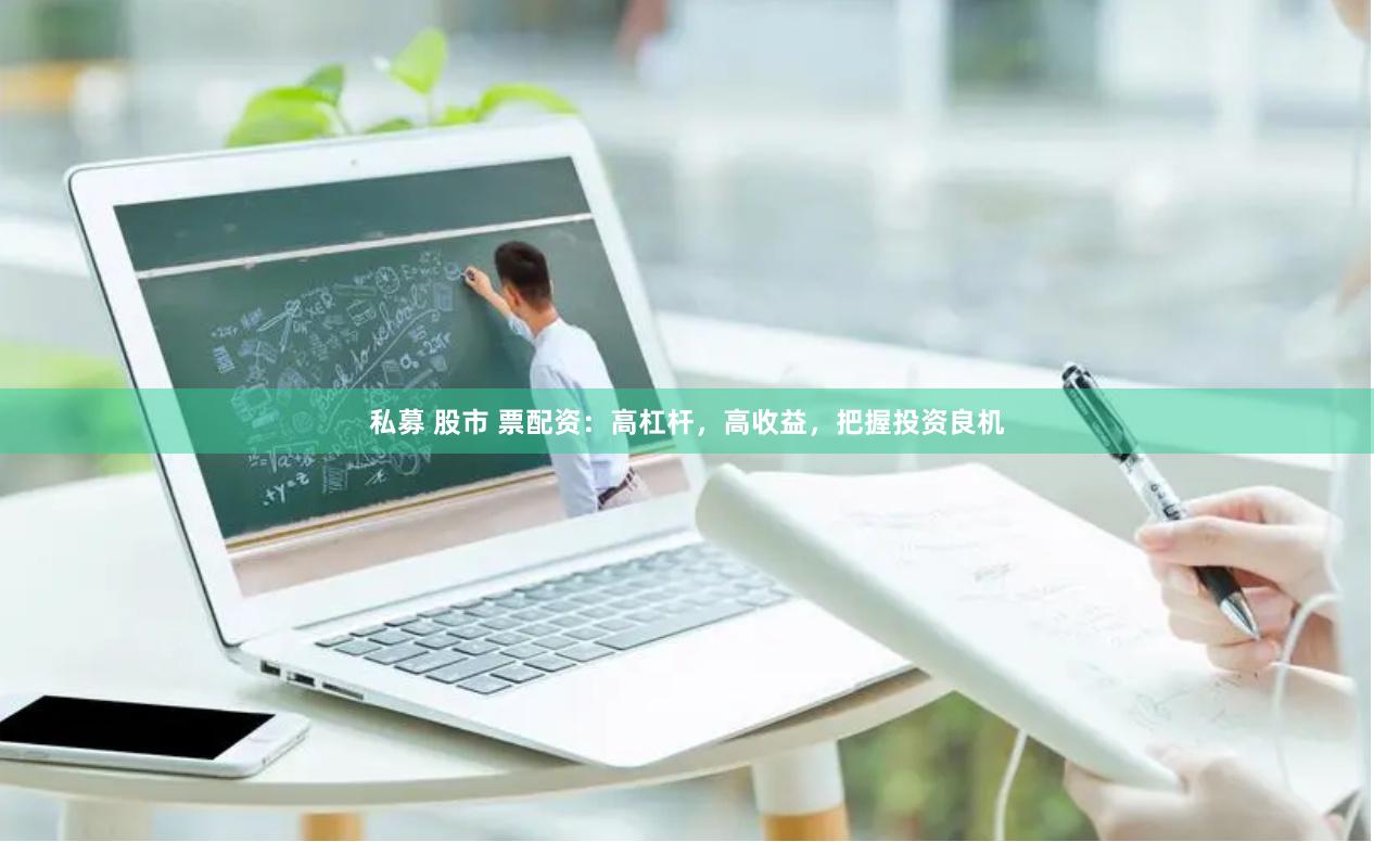 私募 股市 票配资：高杠杆，高收益，把握投资良机