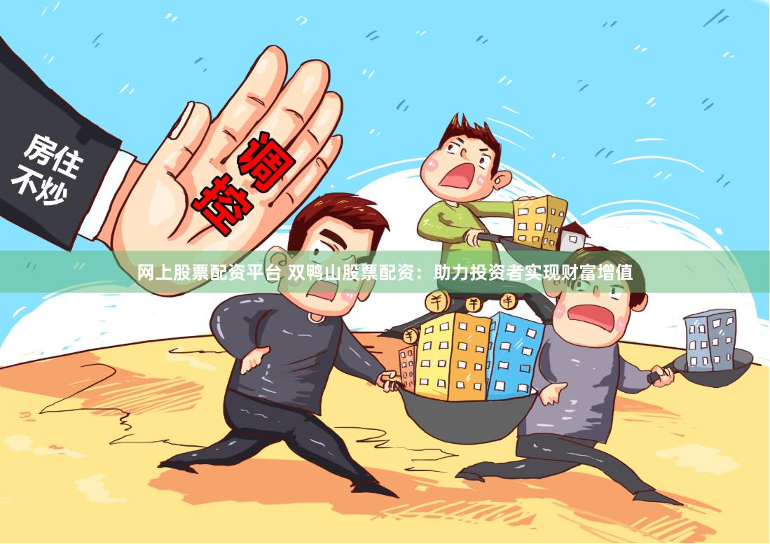 网上股票配资平台 双鸭山股票配资：助力投资者实现财富增值