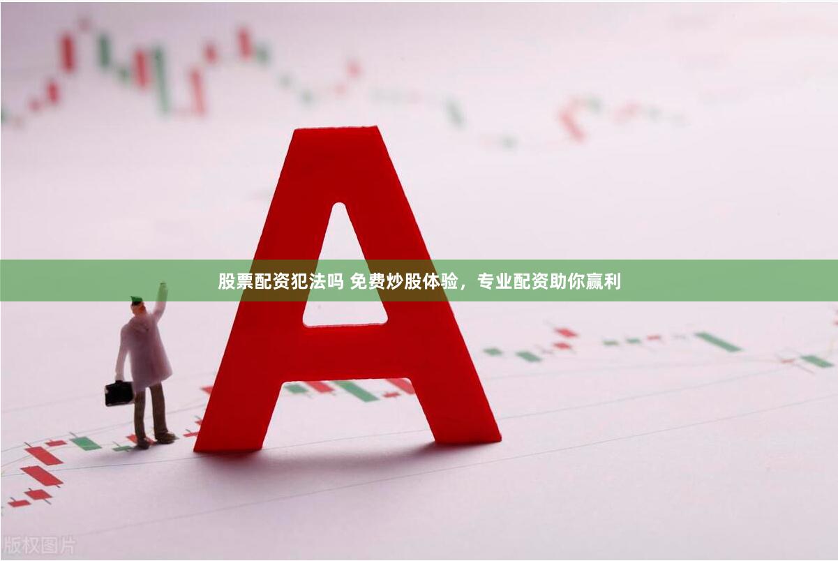 股票配资犯法吗 免费炒股体验，专业配资助你赢利