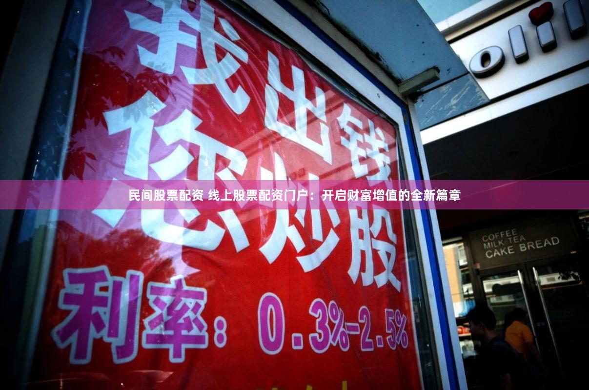 民间股票配资 线上股票配资门户：开启财富增值的全新篇章