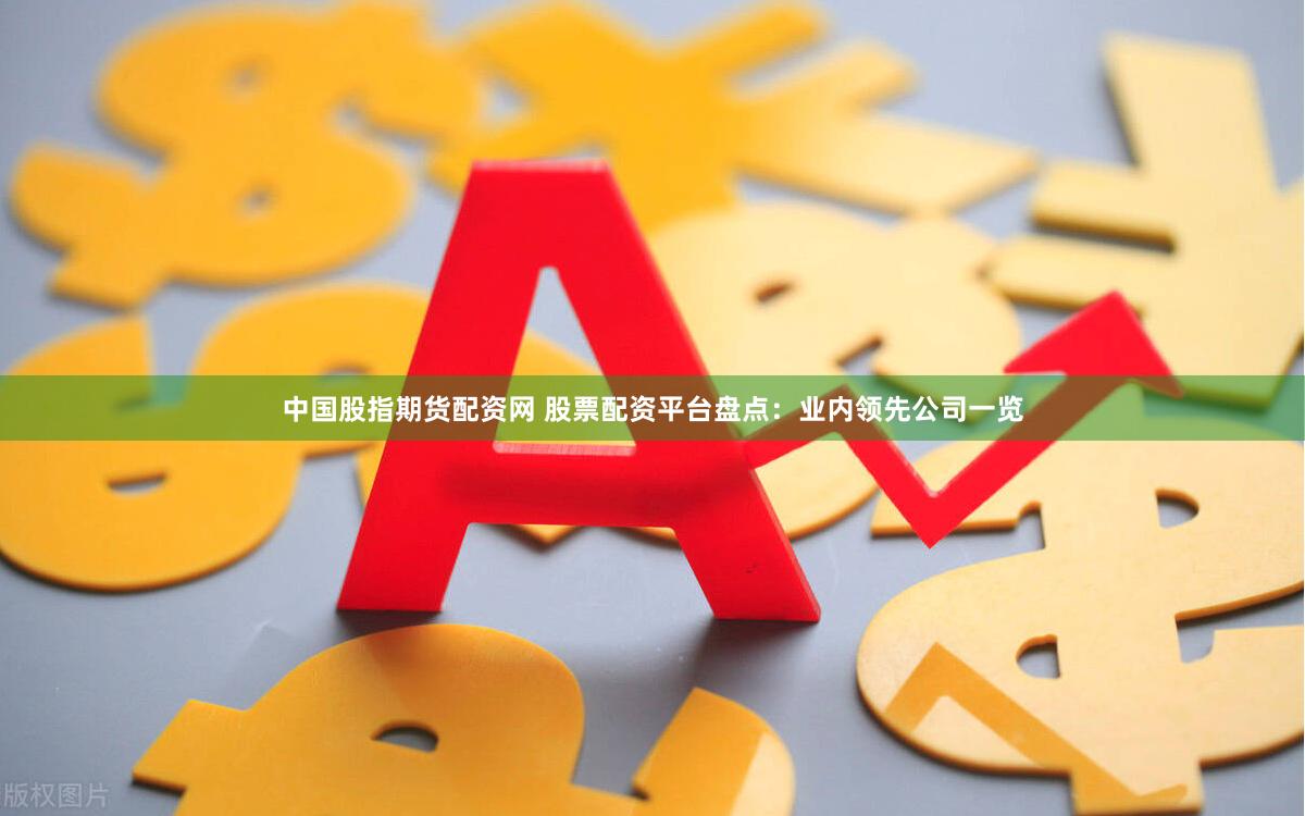 中国股指期货配资网 股票配资平台盘点：业内领先公司一览