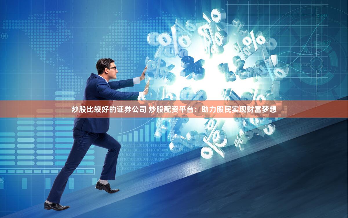 炒股比较好的证券公司 炒股配资平台：助力股民实现财富梦想