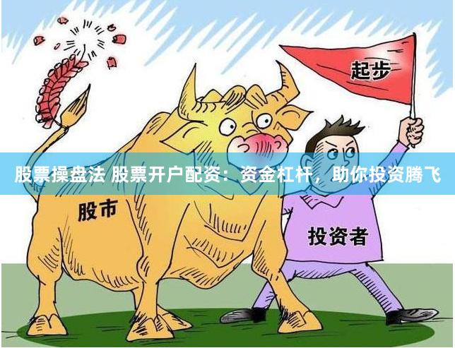 股票操盘法 股票开户配资：资金杠杆，助你投资腾飞