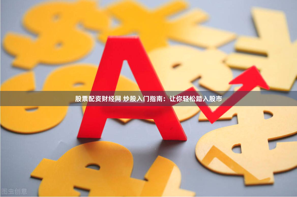 股票配资财经网 炒股入门指南：让你轻松踏入股市