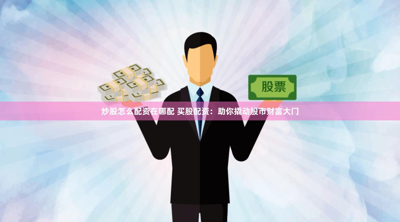 炒股怎么配资在哪配 买股配资：助你撬动股市财富大门