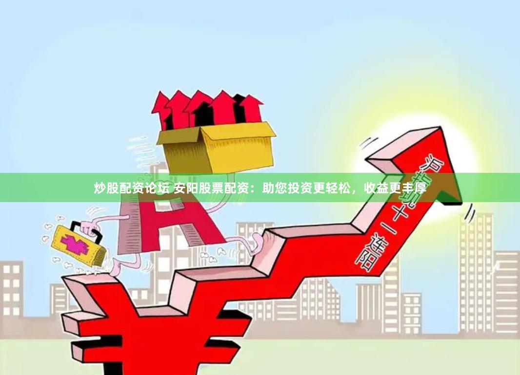 炒股配资论坛 安阳股票配资：助您投资更轻松，收益更丰厚