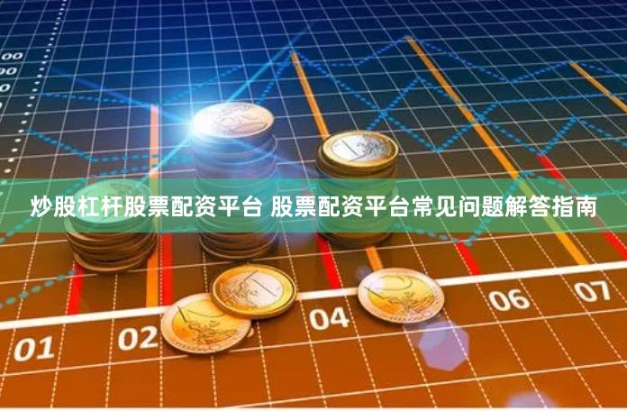 炒股杠杆股票配资平台 股票配资平台常见问题解答指南