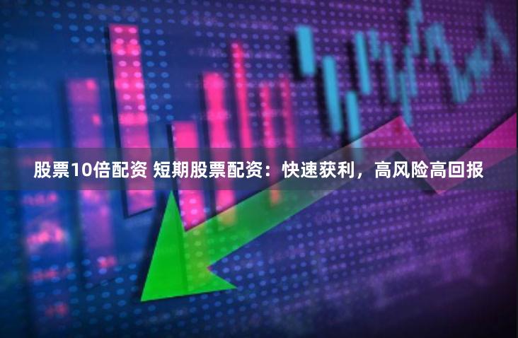 股票10倍配资 短期股票配资：快速获利，高风险高回报