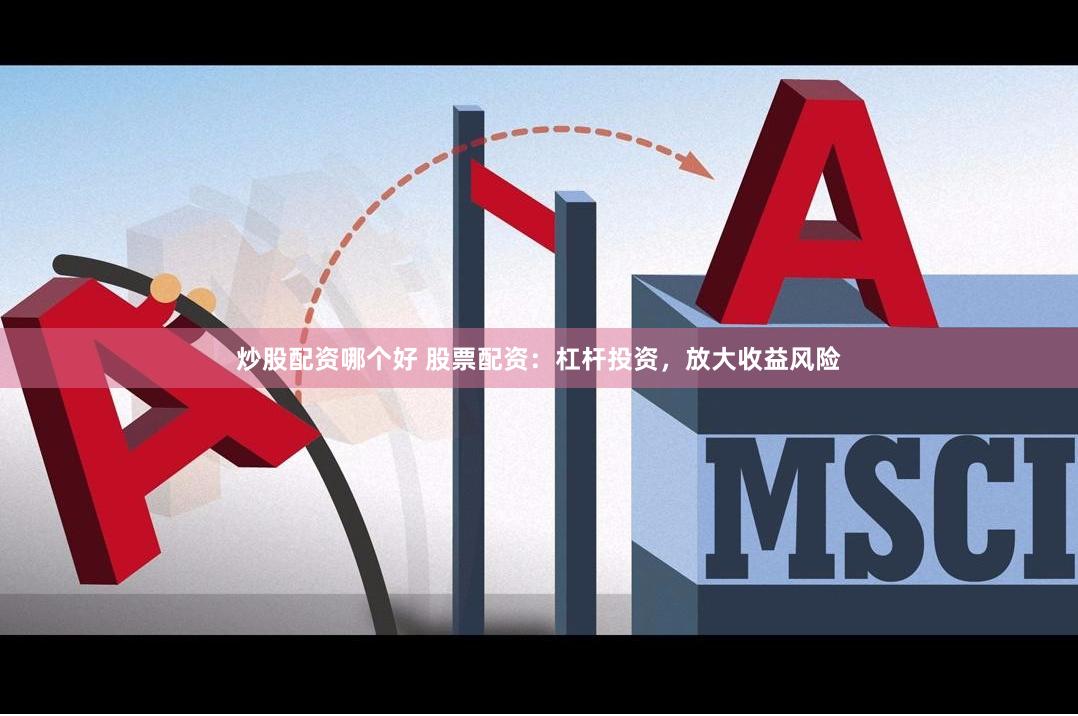 炒股配资哪个好 股票配资：杠杆投资，放大收益风险