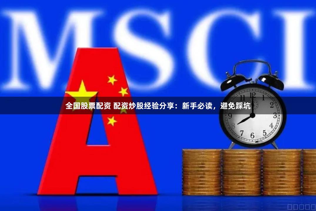 全国股票配资 配资炒股经验分享：新手必读，避免踩坑