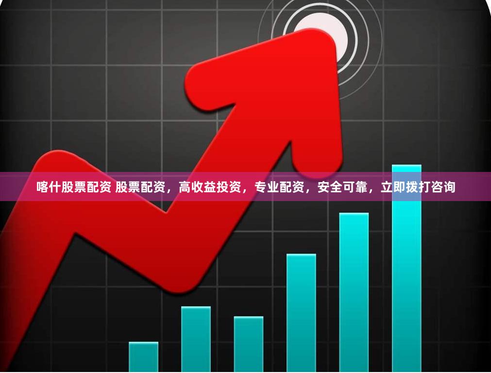 喀什股票配资 股票配资，高收益投资，专业配资，安全可靠，立即拨打咨询